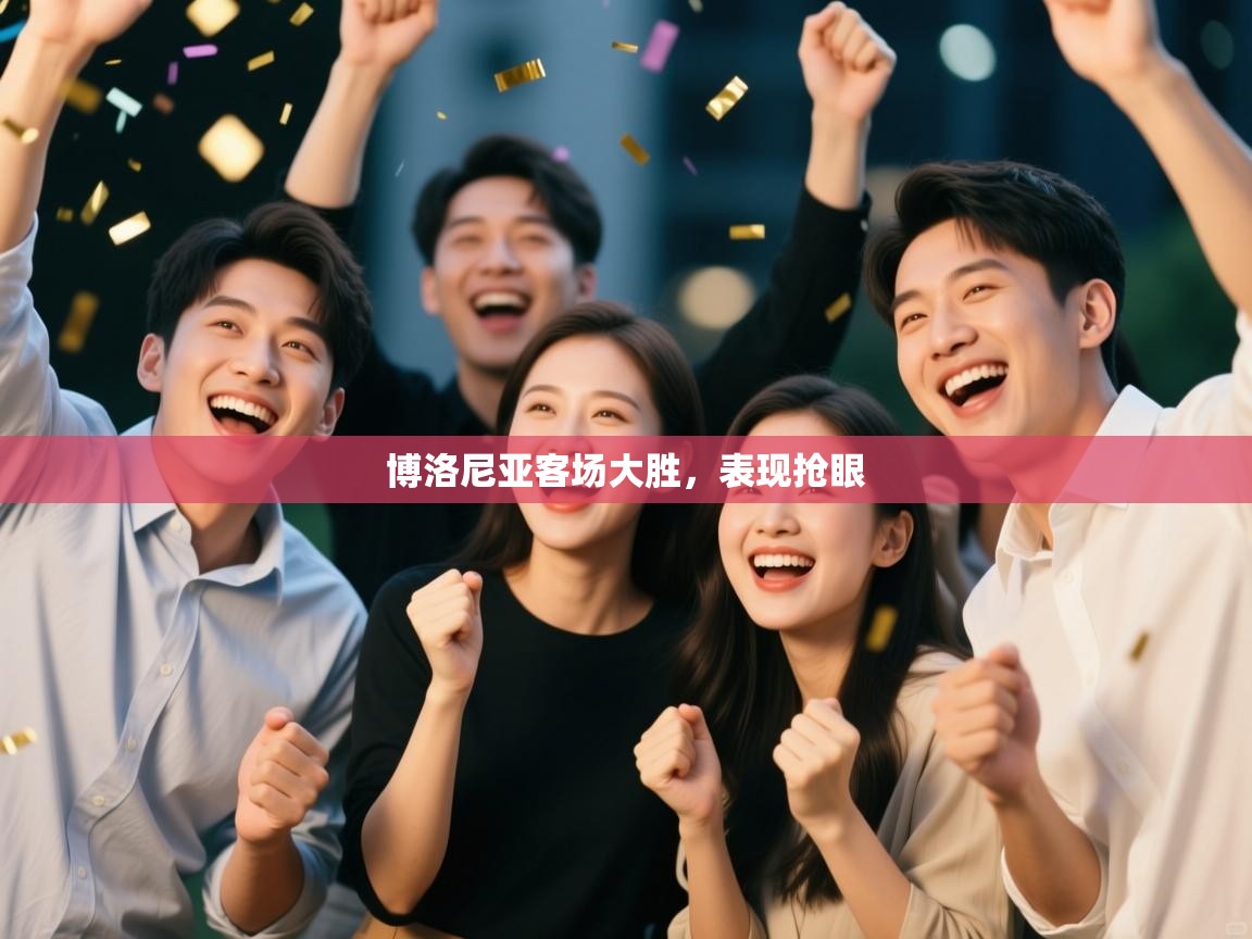 爱游戏真人体育娱乐-博洛尼亚客场大胜，表现抢眼  第2张