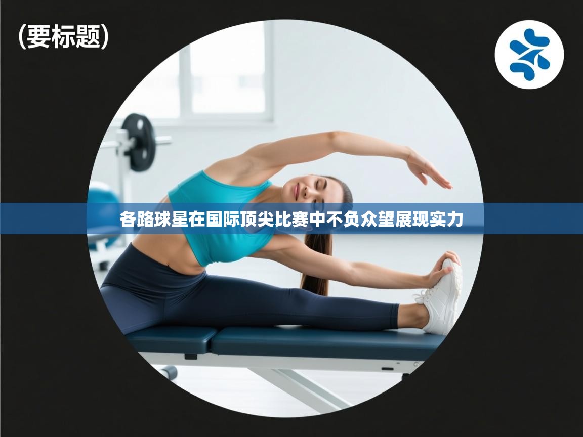 爱游戏娱乐体育官方入口-各路球星在国际顶尖比赛中不负众望展现实力 第2张