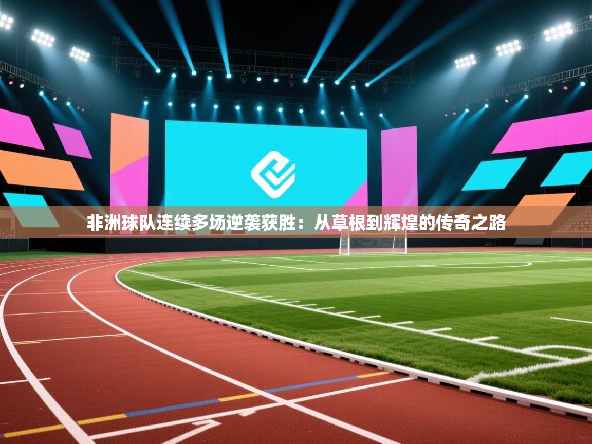 -非洲球队连续多场逆袭获胜：从草根到辉煌的传奇之路  第1张