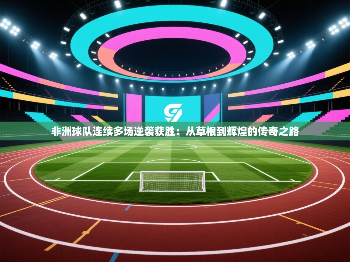 -非洲球队连续多场逆袭获胜：从草根到辉煌的传奇之路  第3张