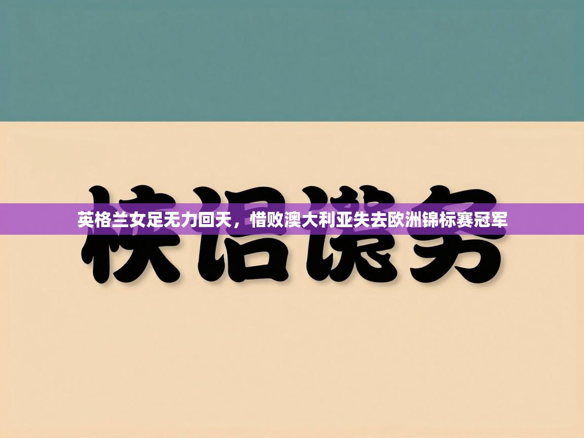 爱游戏ayx官网下载-英格兰女足无力回天,惜败澳大利亚失去欧洲锦标赛冠军 第4张