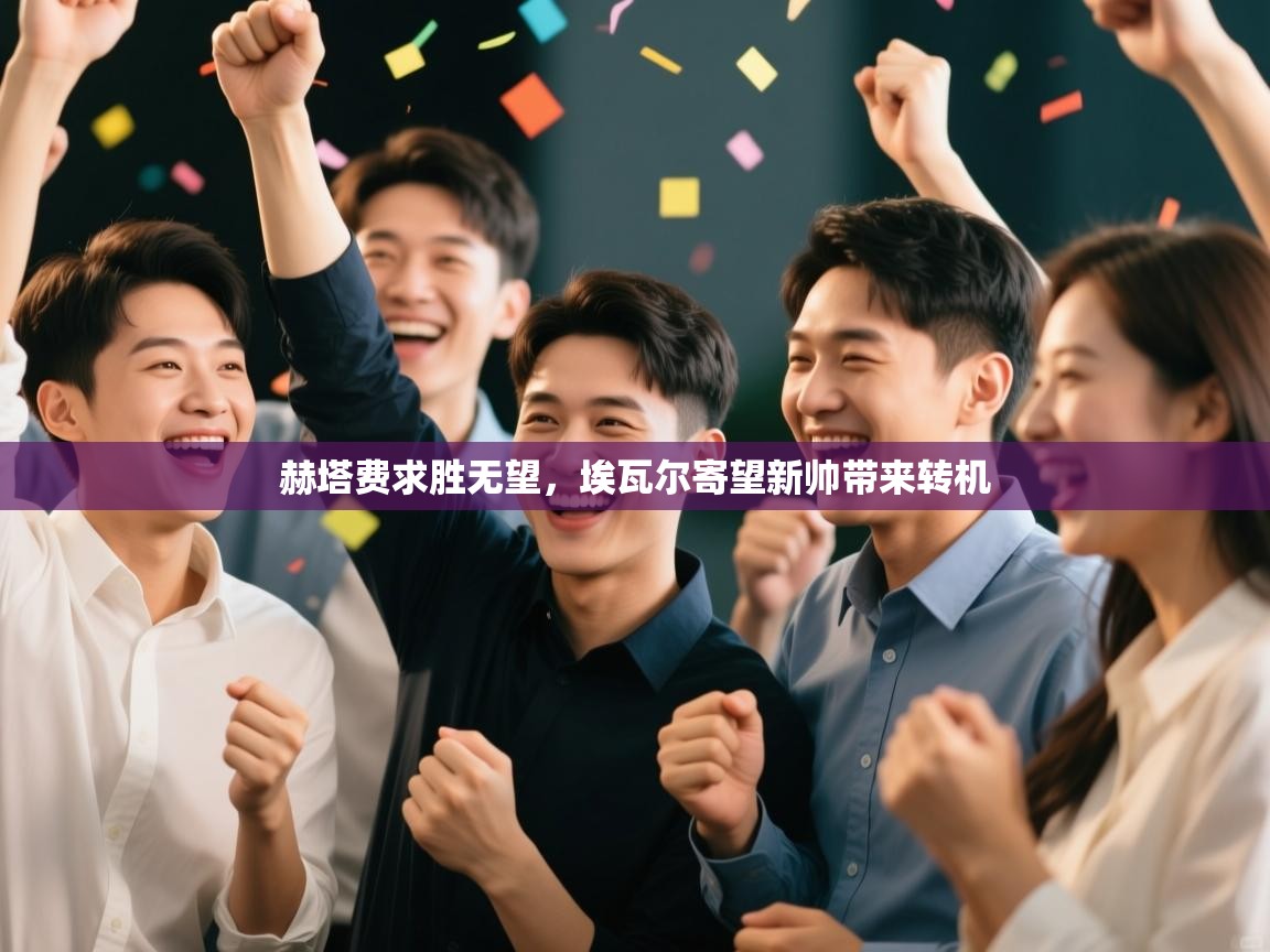 爱游戏体育赛事-赫塔费求胜无望，埃瓦尔寄望新帅带来转机  第1张