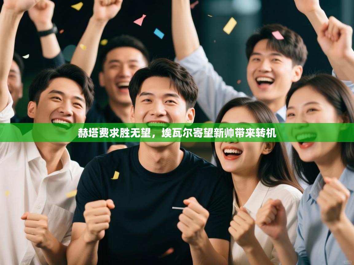 爱游戏体育赛事-赫塔费求胜无望，埃瓦尔寄望新帅带来转机  第2张