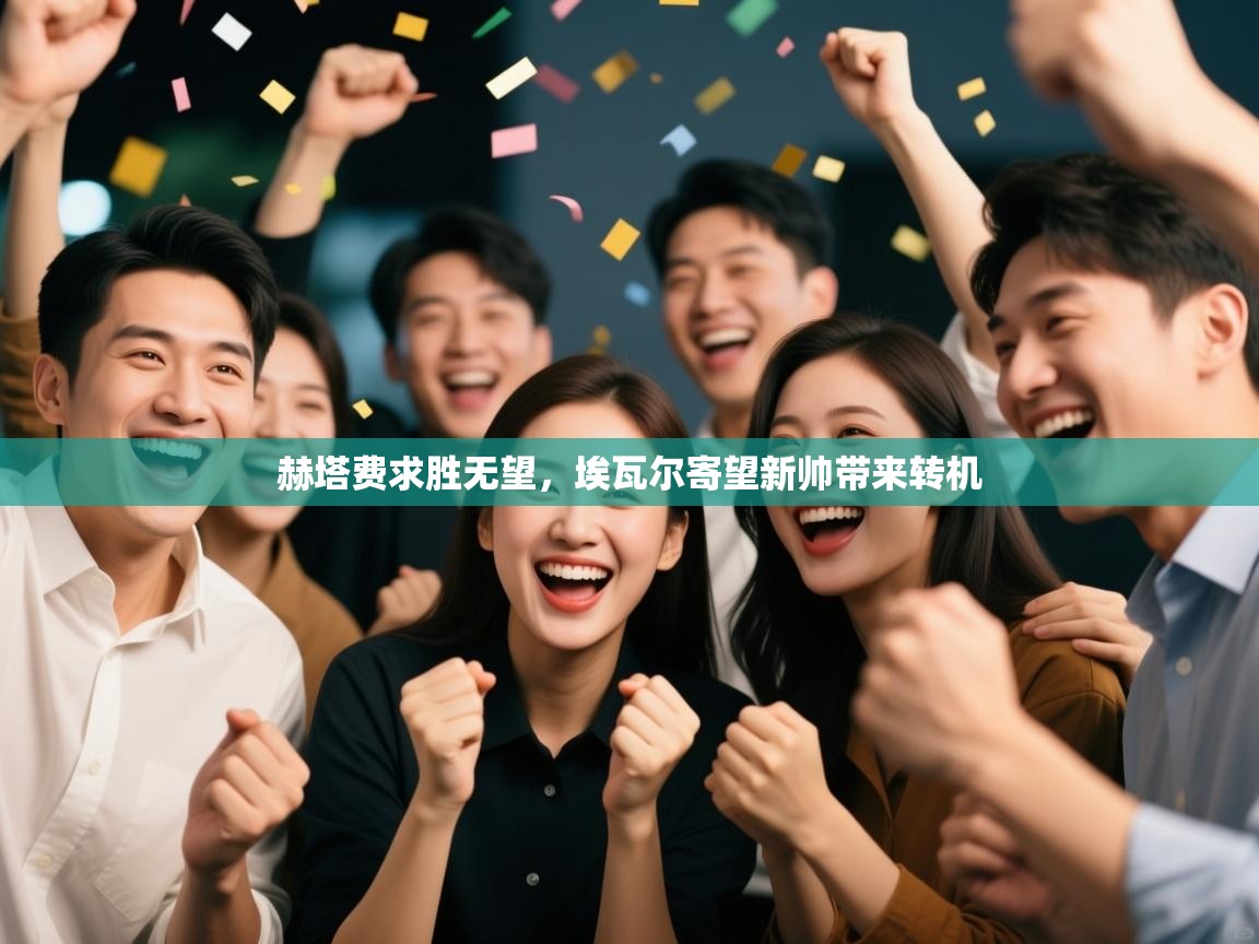 爱游戏体育赛事-赫塔费求胜无望，埃瓦尔寄望新帅带来转机  第3张