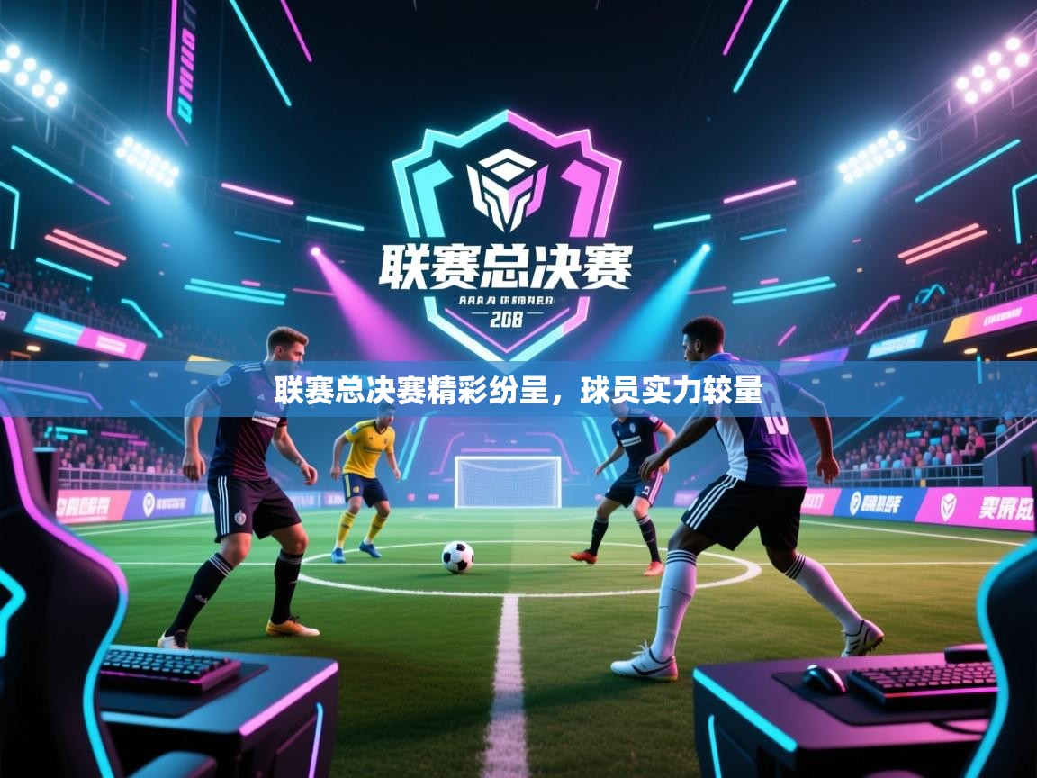 爱游戏厅下载-联赛总决赛精彩纷呈,球员实力较量 第2张