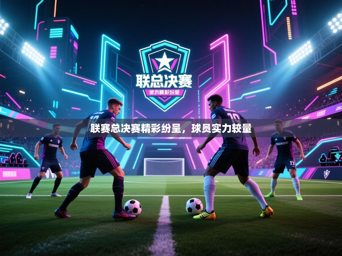 爱游戏厅下载-联赛总决赛精彩纷呈,球员实力较量 第1张