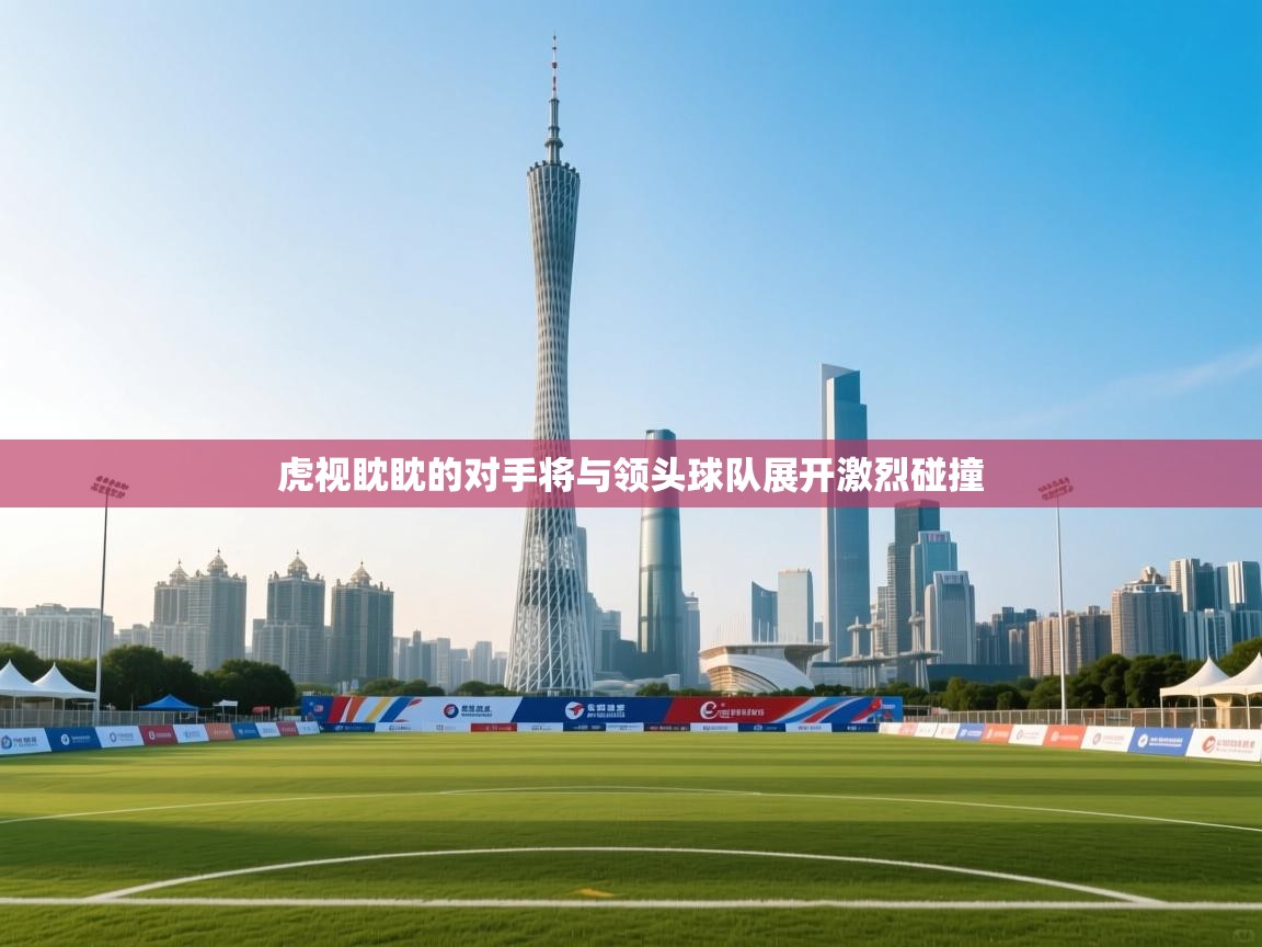 爱游戏在线官网-虎视眈眈的对手将与领头球队展开激烈碰撞  第3张