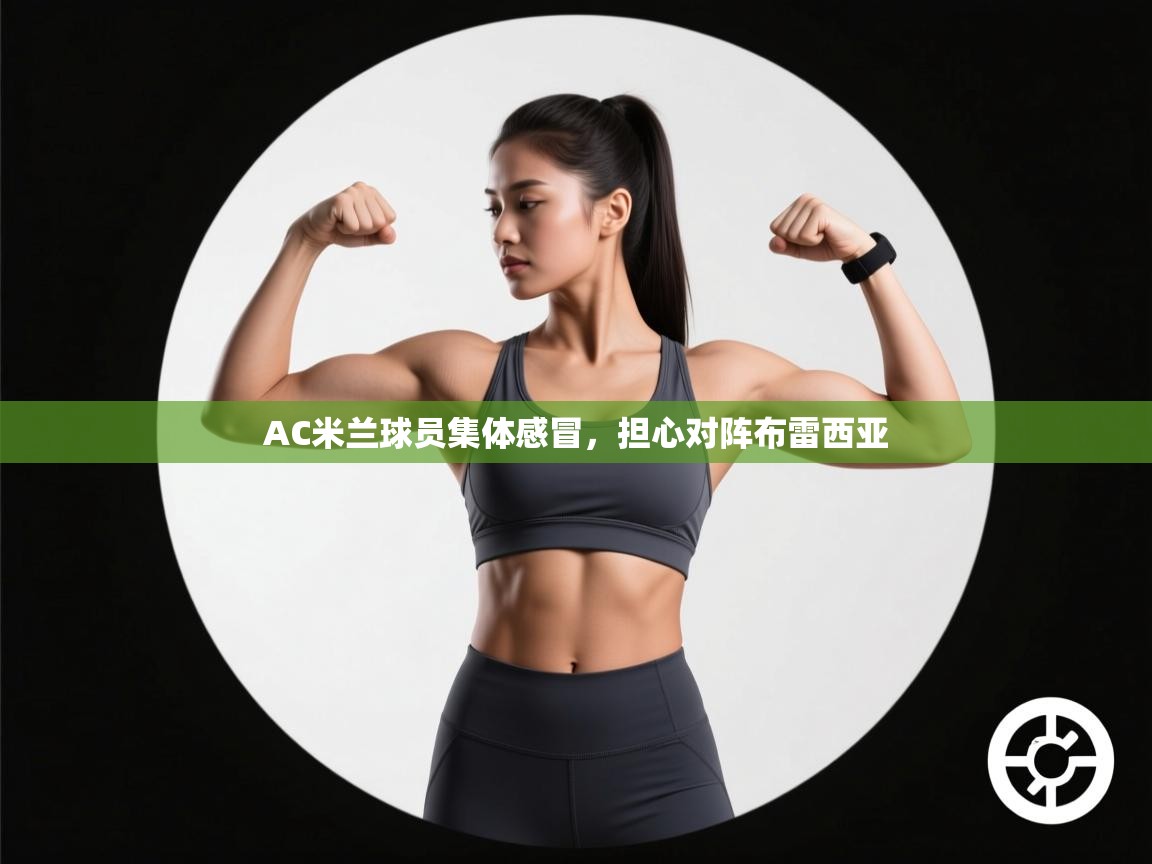 爱游戏官网-AC米兰球员集体感冒,担心对阵布雷西亚 第3张