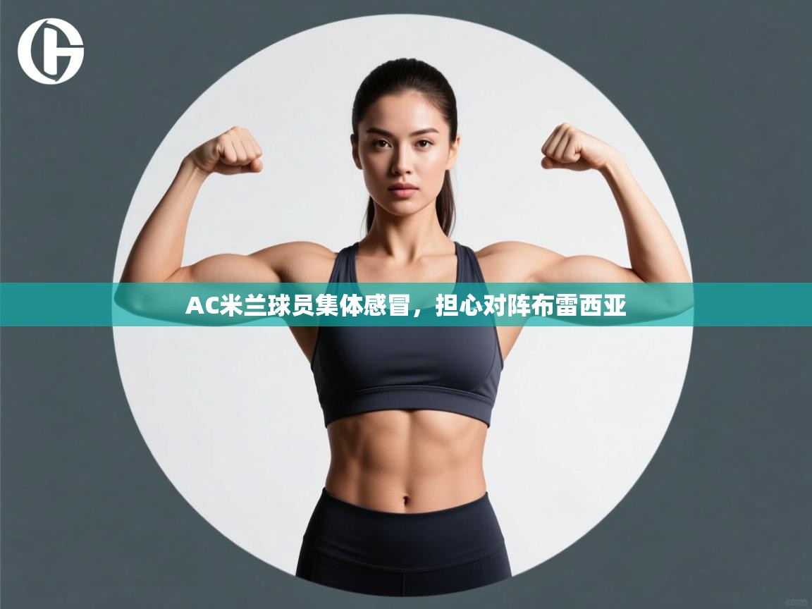 爱游戏官网-AC米兰球员集体感冒,担心对阵布雷西亚 第1张