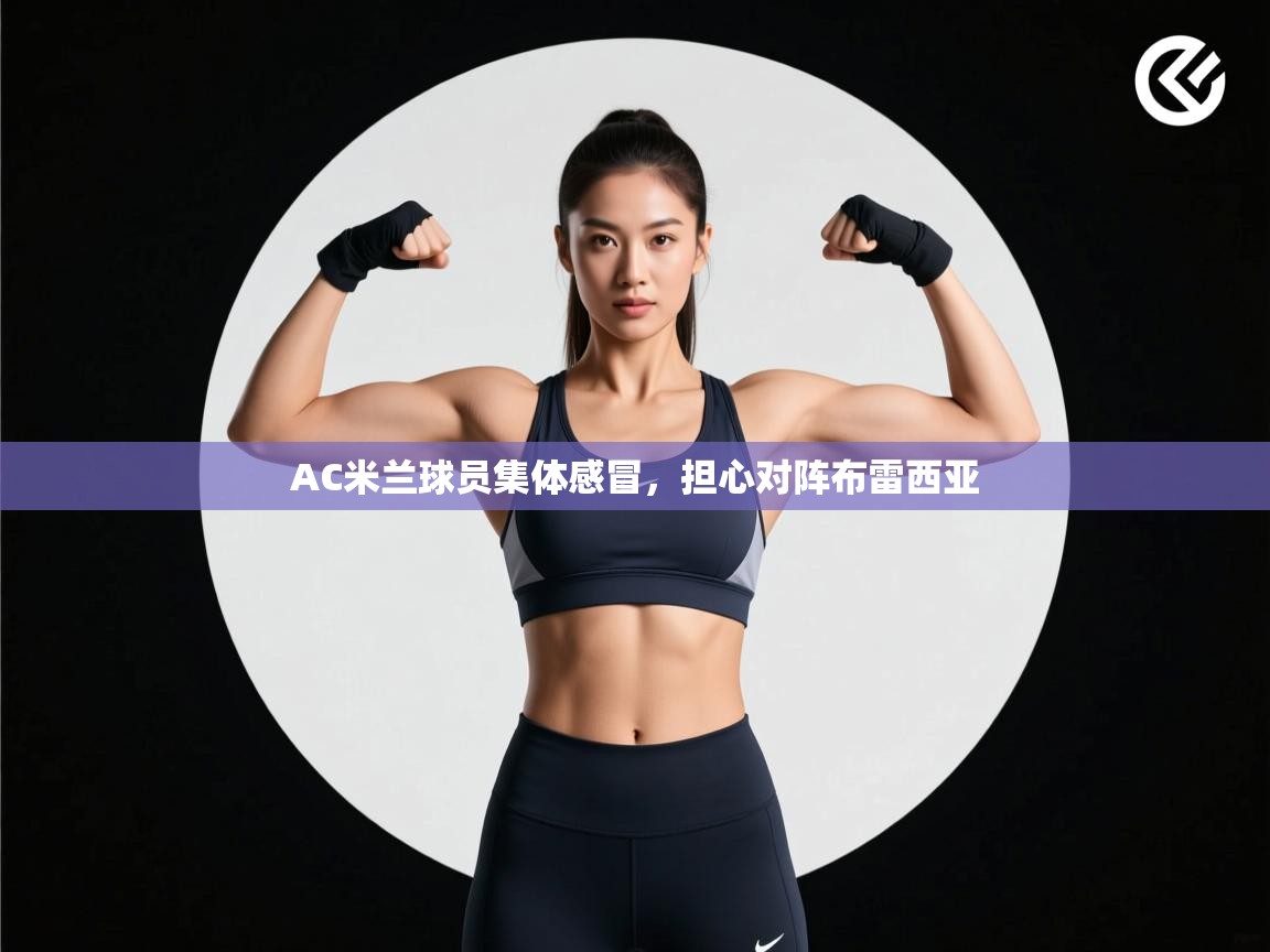 爱游戏官网-AC米兰球员集体感冒，担心对阵布雷西亚  第4张