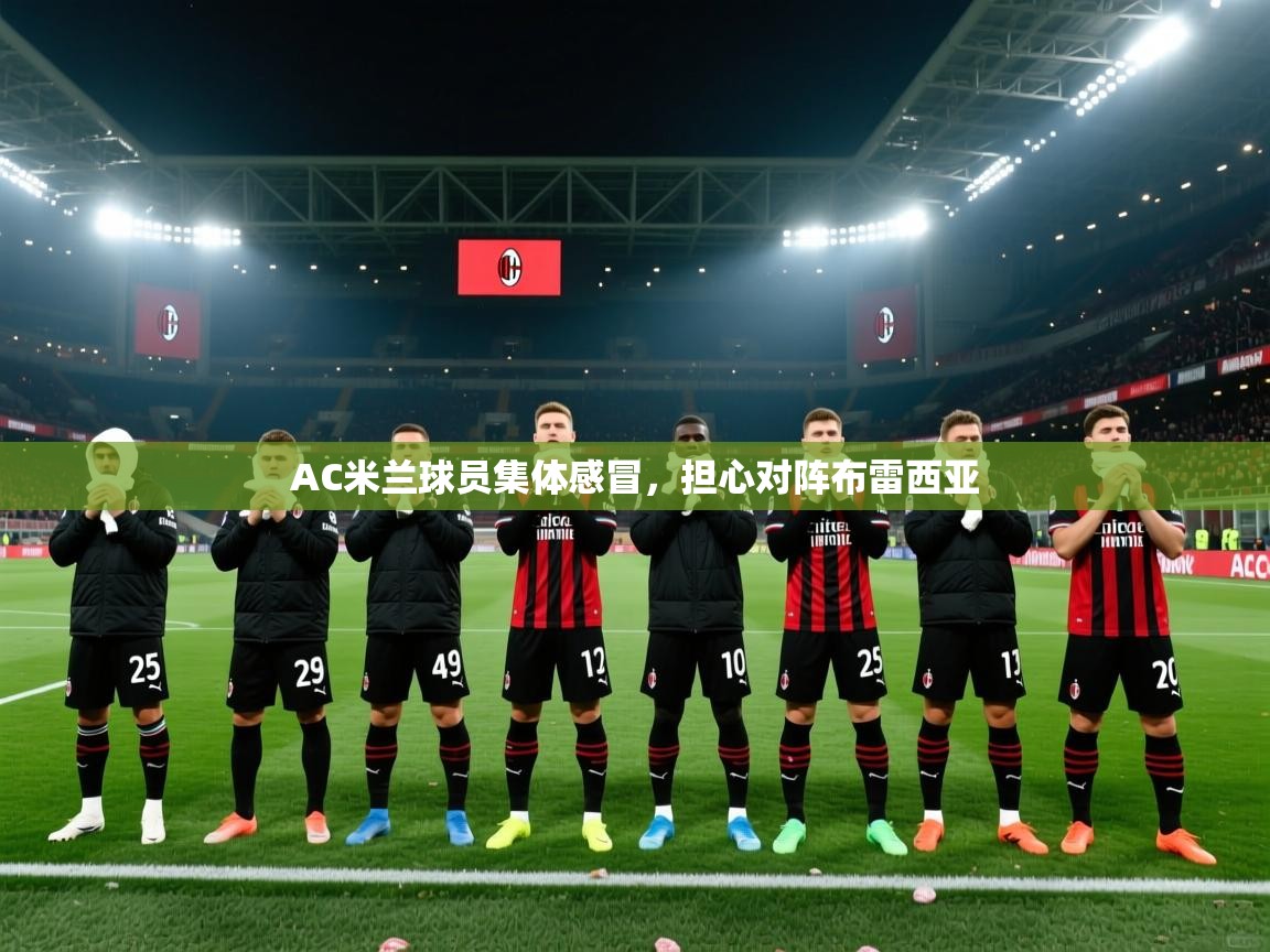爱游戏官网-AC米兰球员集体感冒,担心对阵布雷西亚 第2张