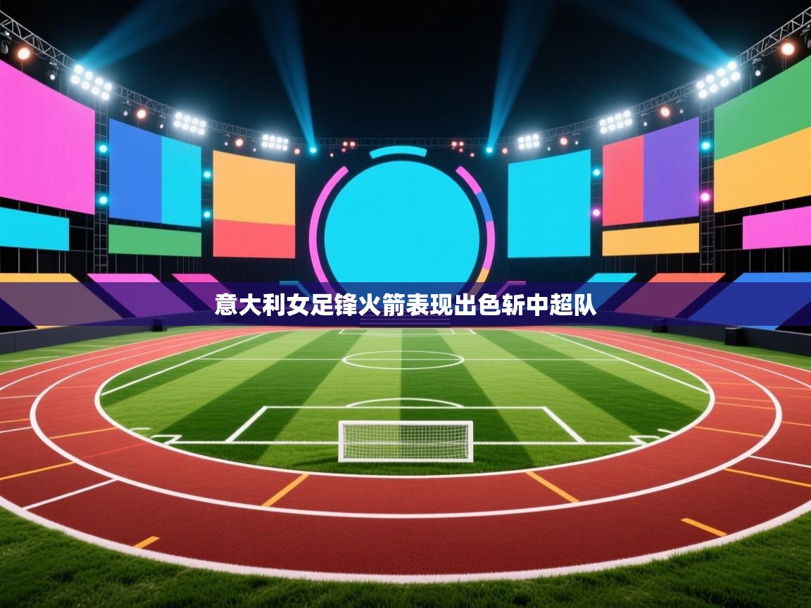 爱游戏娱乐赞助罗马02-意大利女足锋火箭表现出色斩中超队 第2张