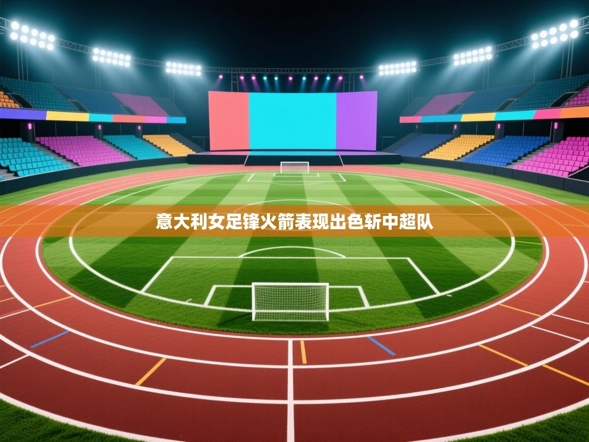 爱游戏娱乐赞助罗马02-意大利女足锋火箭表现出色斩中超队 第3张