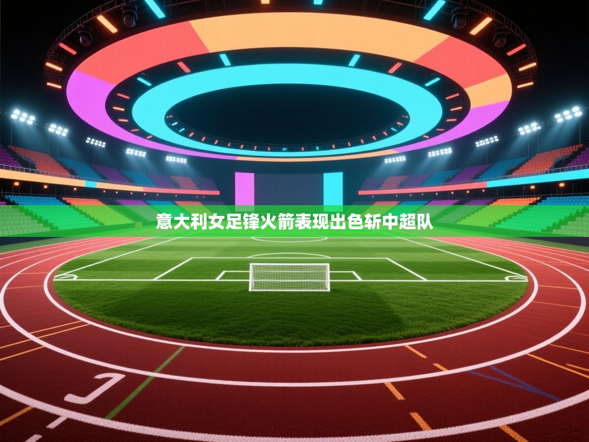 爱游戏娱乐赞助罗马02-意大利女足锋火箭表现出色斩中超队 第4张