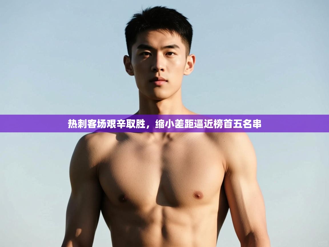 爱游戏体育娱乐赞助马竞-热刺客场艰辛取胜,缩小差距逼近榜首五名串 第3张