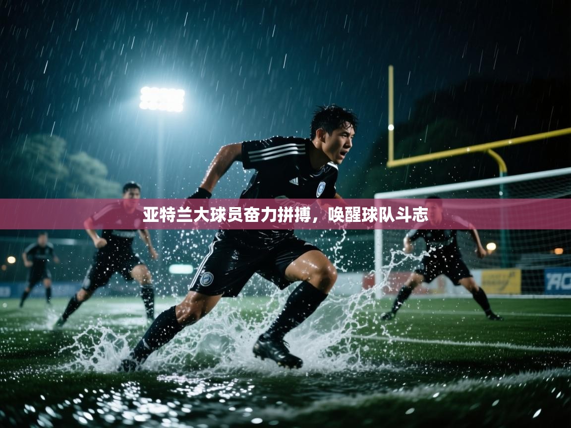 爱游戏ayx官网下载-亚特兰大球员奋力拼搏,唤醒球队斗志 第1张