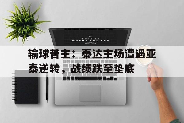 -包含输球苦主：泰达主场遭遇亚泰逆转，战绩跌至垫底的词条